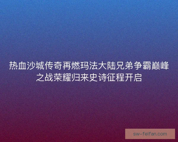 热血沙城传奇再燃玛法大陆兄弟争霸巅峰之战荣耀归来史诗征程开启